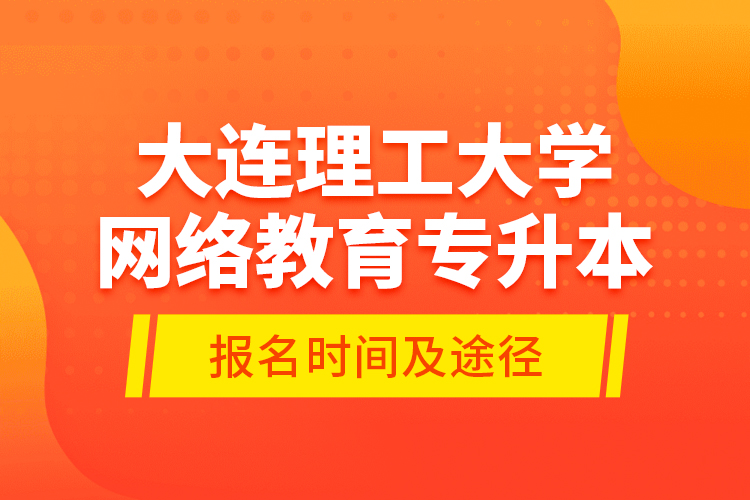 大連理工大學(xué)網(wǎng)絡(luò)教育專升本報名時間及途徑