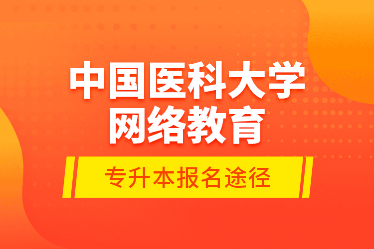 中國(guó)醫(yī)科大學(xué)網(wǎng)絡(luò)教育專升本報(bào)名途徑