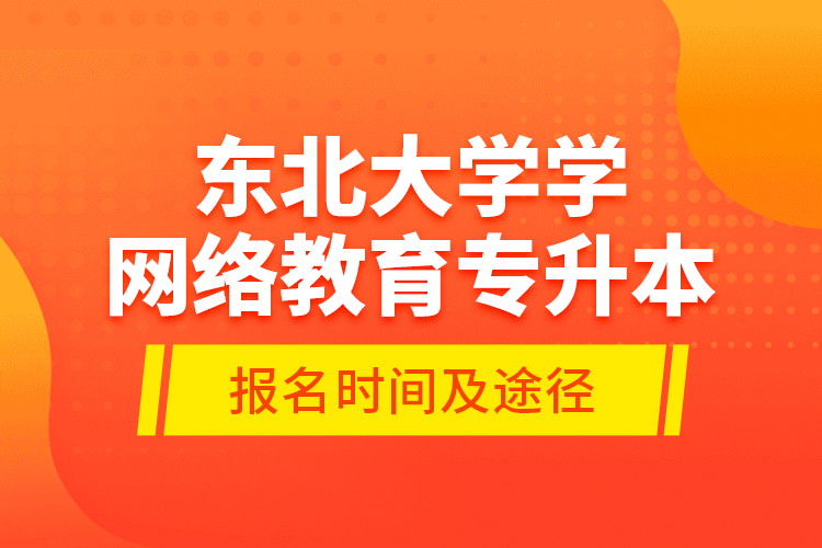 東北大學(xué)學(xué)網(wǎng)絡(luò)教育專升本報(bào)名時間及途徑