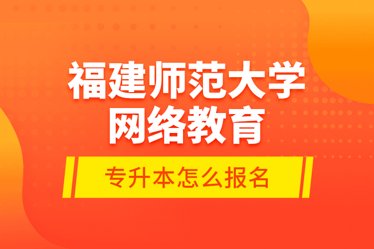 福建師范大學(xué)網(wǎng)絡(luò)教育專升本怎么報(bào)名？