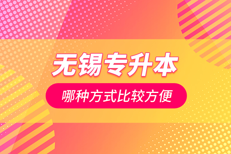 無錫專升本哪種方式比較方便？