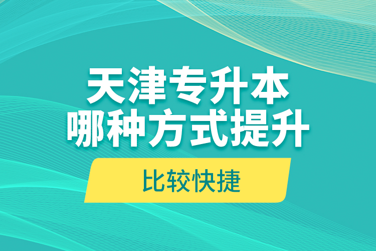 天津專升本哪種方式提升比較快捷？