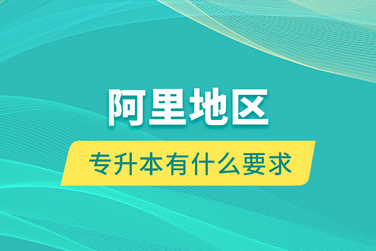 阿里地區(qū)專升本有什么要求？