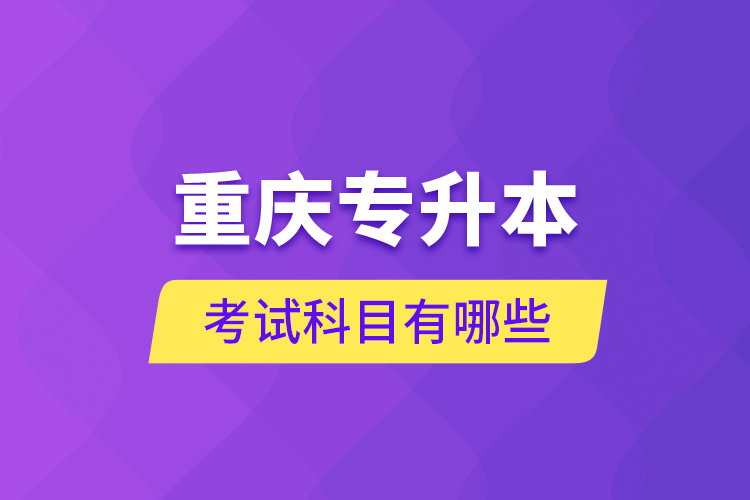 重慶專升本考試科目有哪些？
