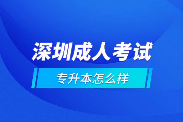 深圳成人考試專(zhuān)升本怎么樣？