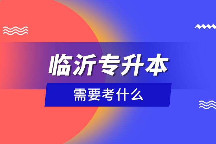 臨沂專升本需要考什么？