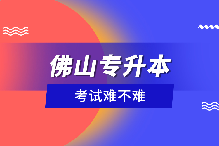 佛山專升本考試難不難？