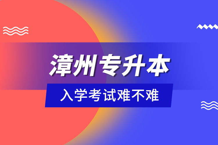 漳州專升本入學(xué)考試難不難？