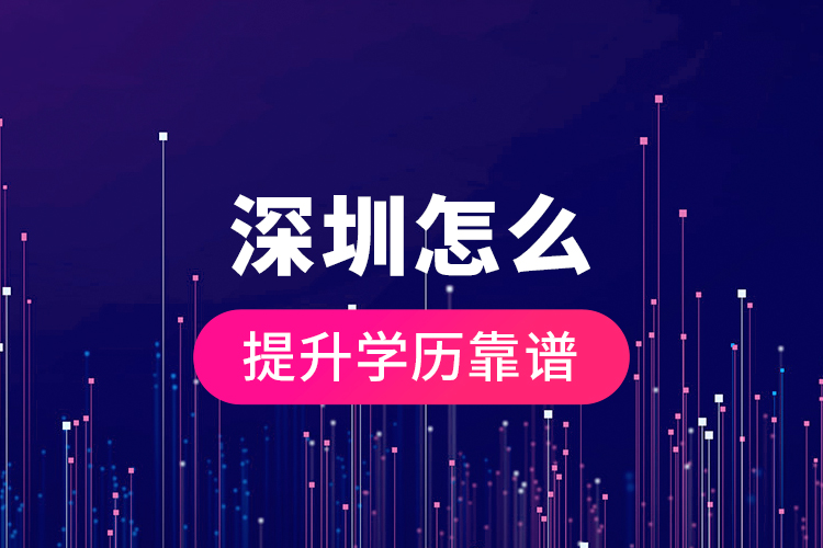 深圳怎么提升學(xué)歷靠譜？