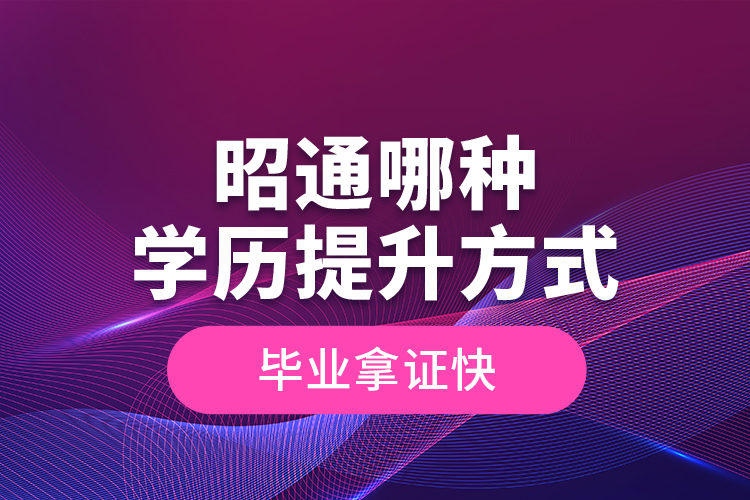 昭通哪種學歷提升方式畢業(yè)拿證快？