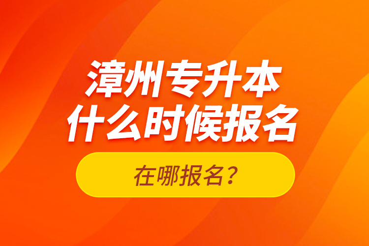 漳州專升本什么時候報名？在哪報名？