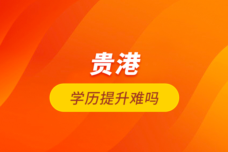 貴港學歷提升難嗎？