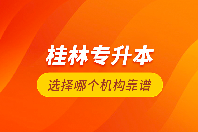 桂林專升本選擇哪個機(jī)構(gòu)靠譜？
