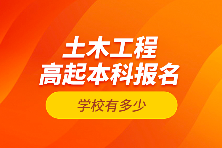 土木工程高起本科報名學校有多少？