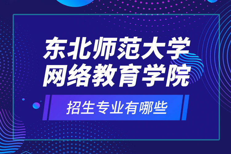 東北師范大學(xué)網(wǎng)絡(luò)教育學(xué)院招生專業(yè)有哪些？