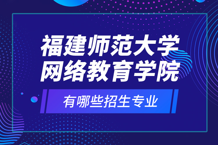 福建師范大學(xué)網(wǎng)絡(luò)教育學(xué)院有哪些招生專業(yè)？