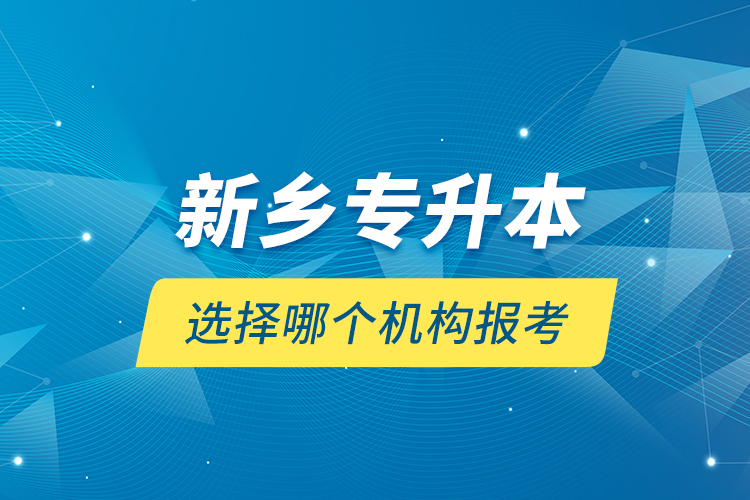 新鄉(xiāng)專升本選擇哪個機(jī)構(gòu)報(bào)考？