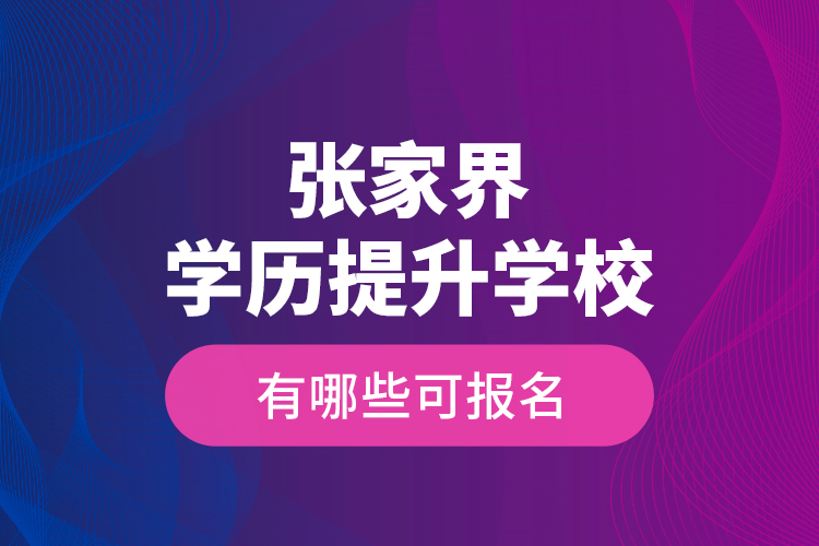 張家界學(xué)歷提升學(xué)校有哪些可報名？
