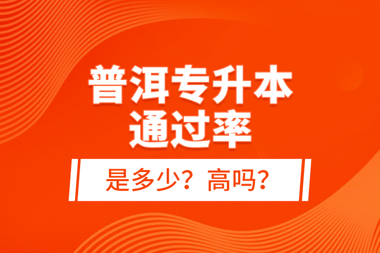 普洱專升本通過率是多少？高嗎？