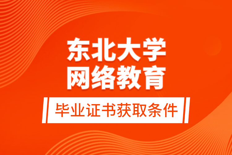東北大學網絡教育畢業(yè)證書獲取條件？