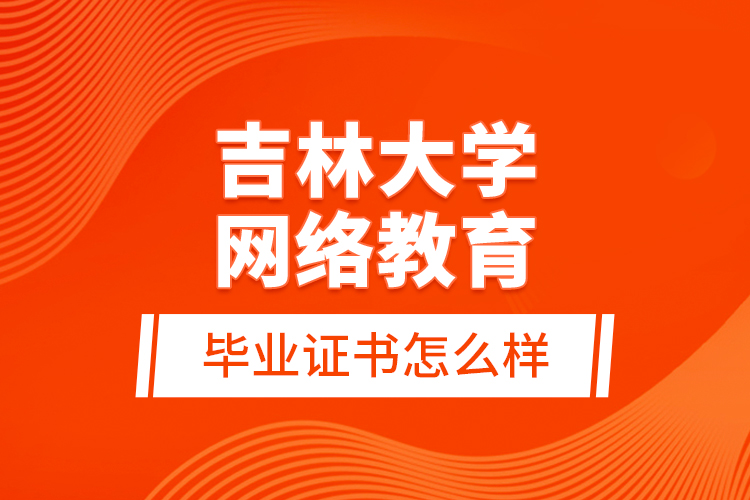 吉林大學(xué)網(wǎng)絡(luò)教育畢業(yè)證書(shū)怎么樣？