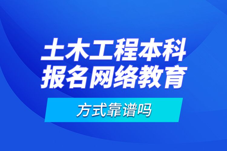 土木工程本科報名網(wǎng)絡教育方式靠譜嗎？