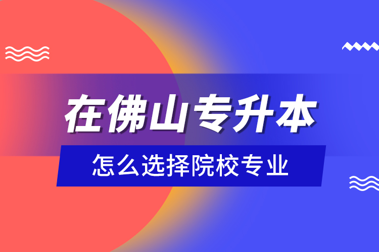 在佛山專升本怎么選擇院校專業(yè)？