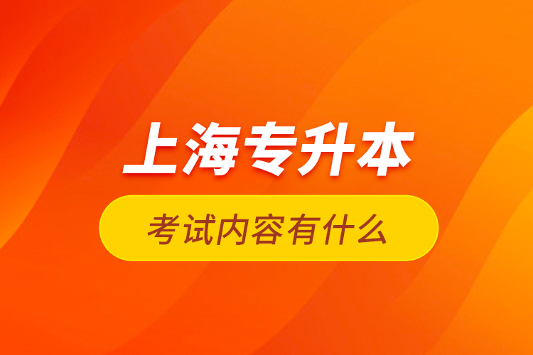 上海專升本考試內(nèi)容有什么？