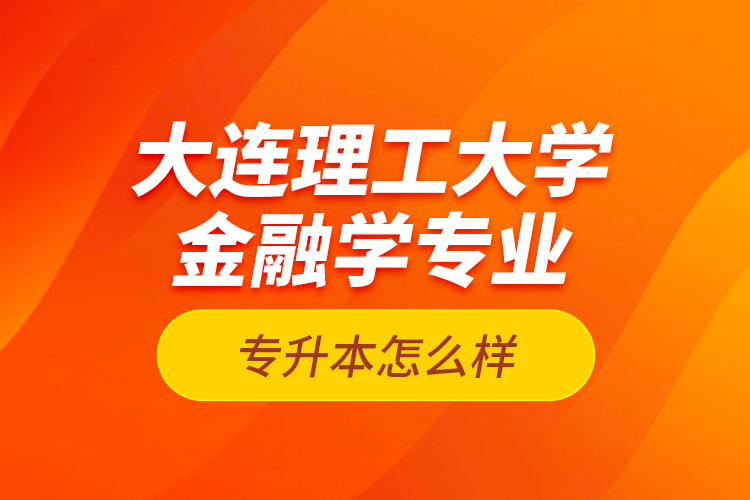 大連理工大學(xué)金融學(xué)專(zhuān)業(yè)專(zhuān)升本怎么樣？