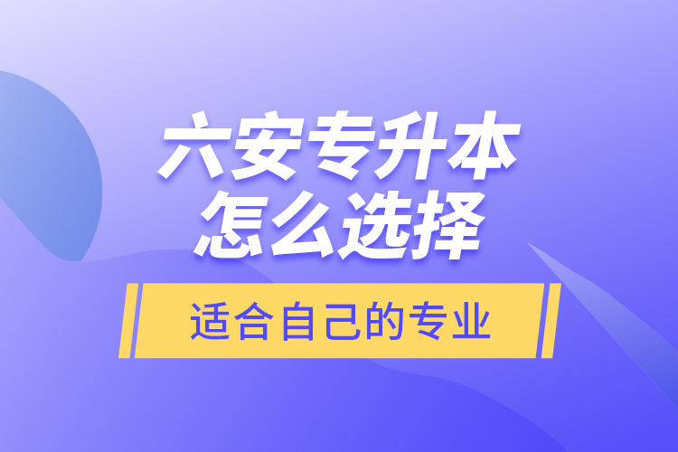 六安專升本怎么選擇適合自己的專業(yè)？