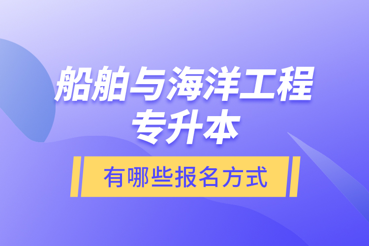 船舶與海洋工程專升本有哪些報(bào)名方式？