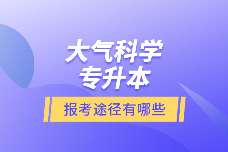 大氣科學專升本的報考途徑有哪些？