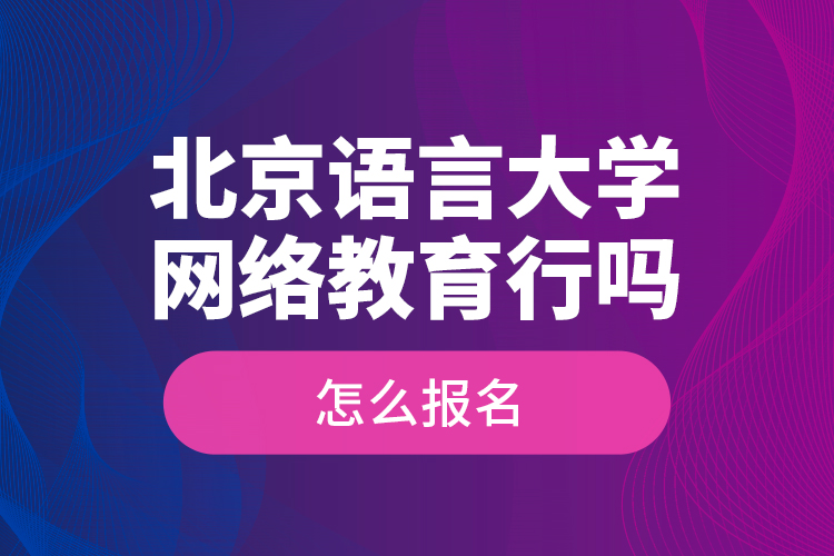 北京語言大學(xué)網(wǎng)絡(luò)教育行嗎？怎么報(bào)名？