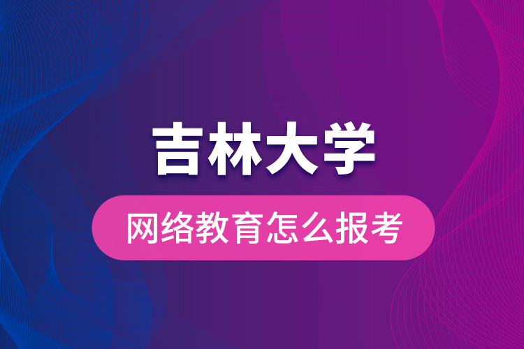 吉林大學(xué)網(wǎng)絡(luò)教育怎么報考？