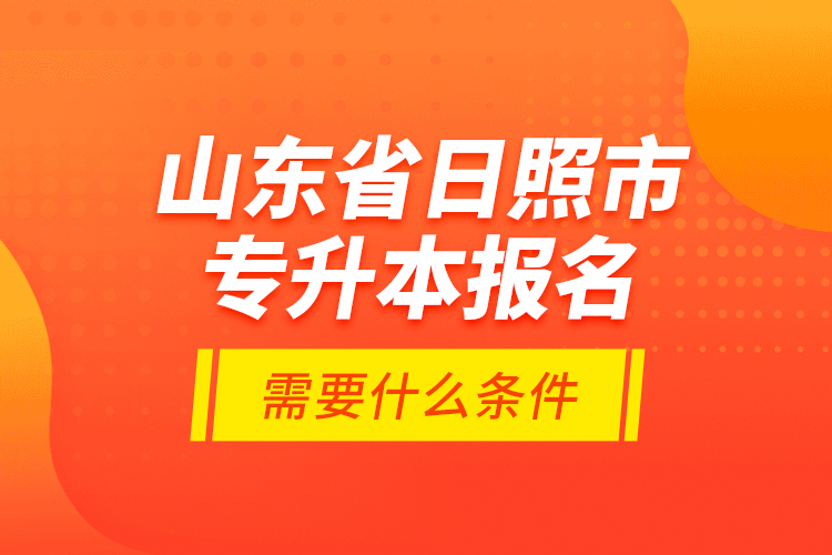 山東省日照市專升本報(bào)名需要什么條件？