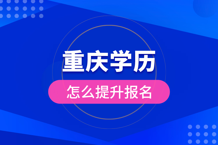 重慶學(xué)歷怎么提升報名？