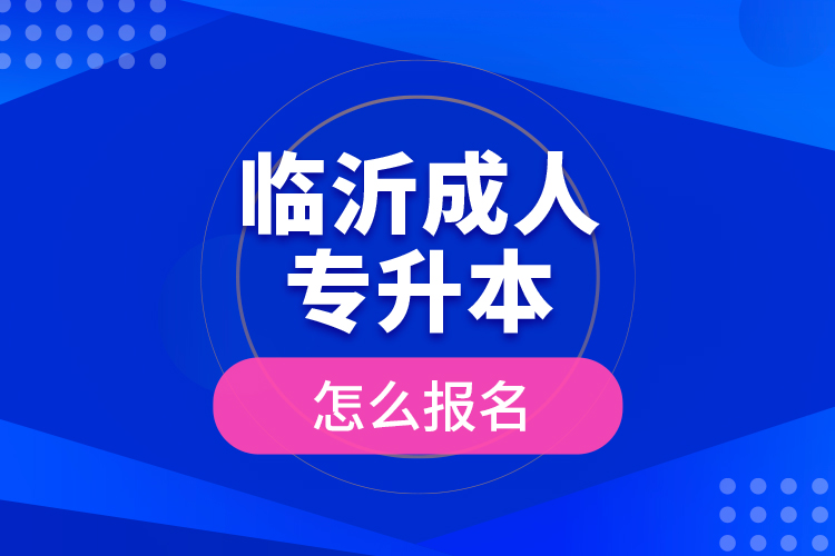 臨沂成人專升本怎么報名？