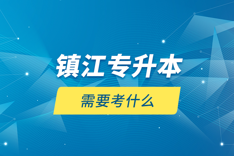 鎮(zhèn)江專升本需要考什么？