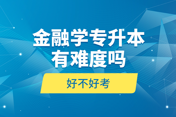 金融學專升本有難度嗎和好不好考？