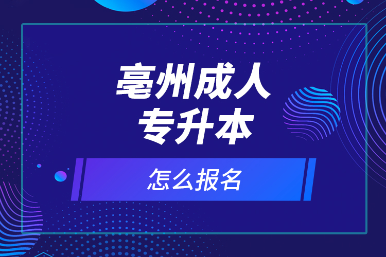 亳州成人專升本怎么報名？