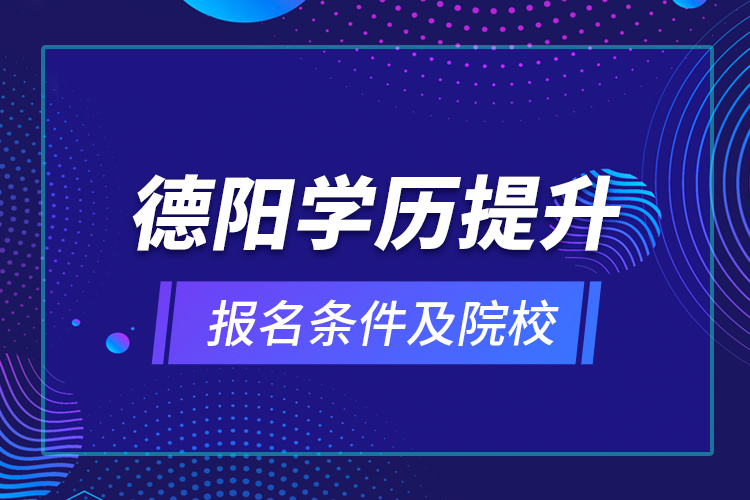 德陽(yáng)學(xué)歷提升報(bào)名條件及院校？