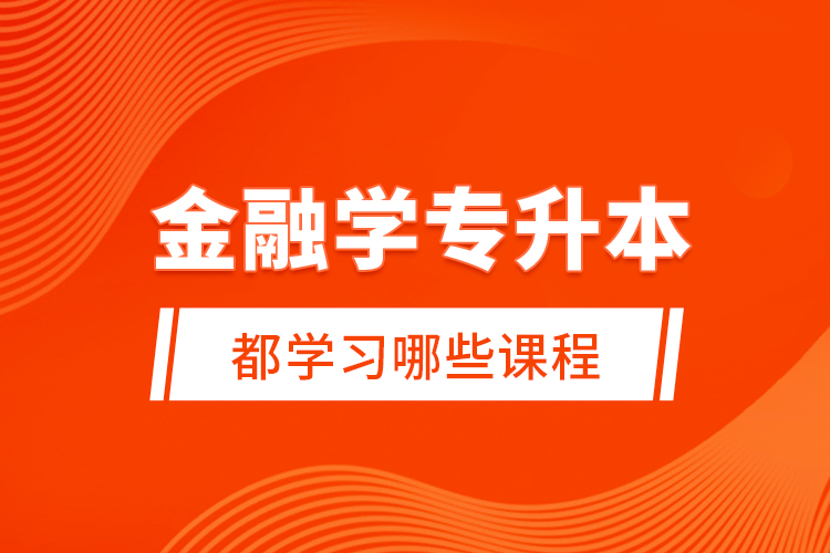 金融學(xué)專升本都學(xué)習(xí)哪些課程？