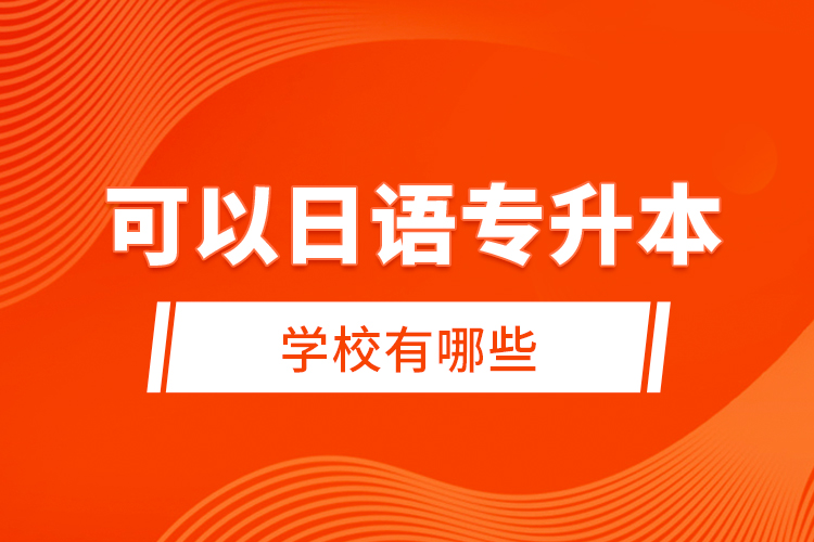 可以日語(yǔ)專升本的學(xué)校有哪些？