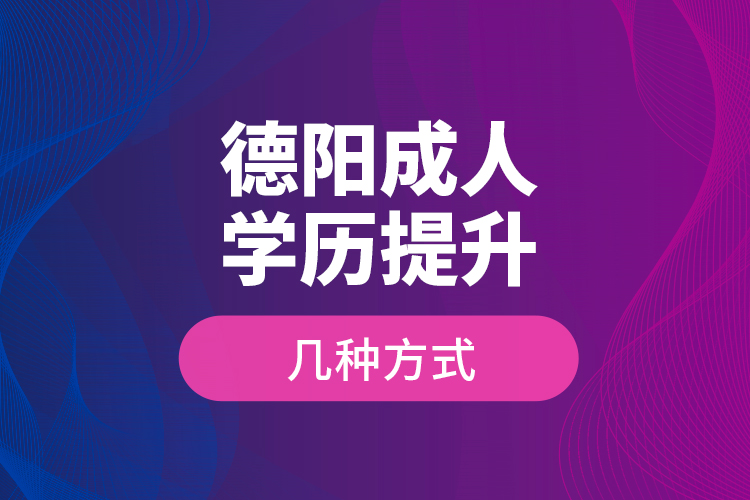 德陽成人學歷提升幾種方式？