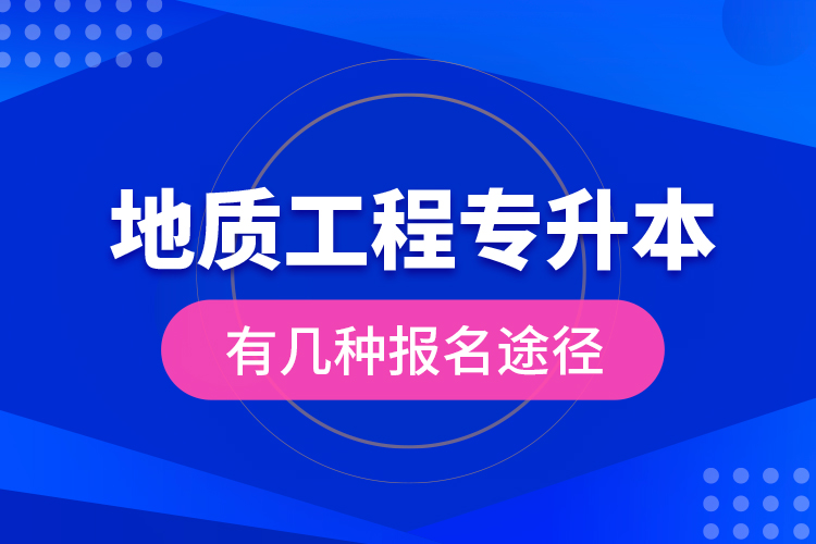 地質(zhì)工程專升本有幾種報(bào)名途徑？