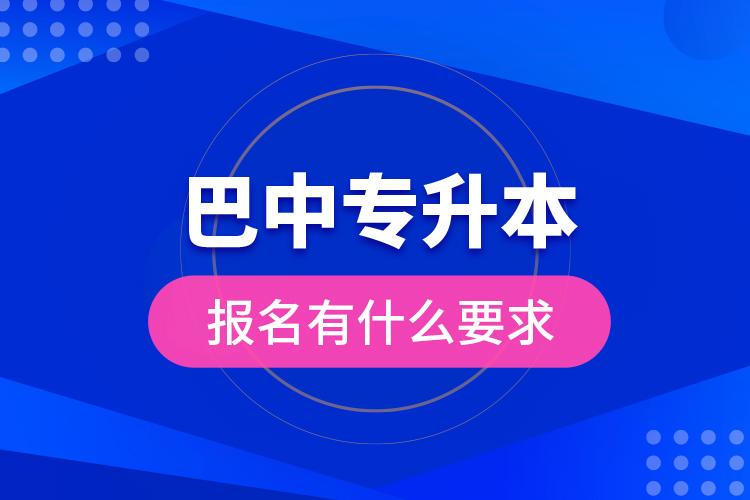 巴中專升本報(bào)名有什么要求？