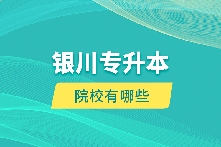 銀川專升本院校有哪些？