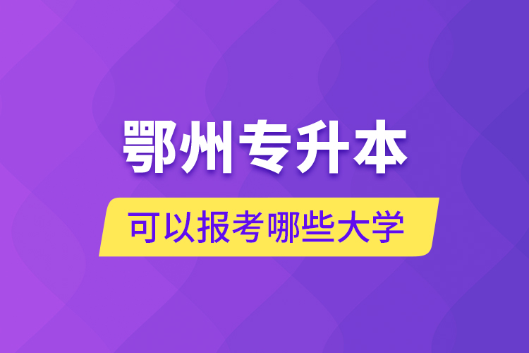 鄂州專升本可以報(bào)考哪些大學(xué)？