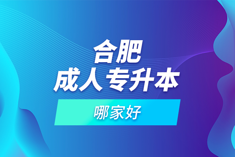 合肥成人專升本哪家好？