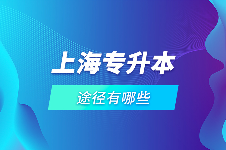 上海專升本途徑有哪些？